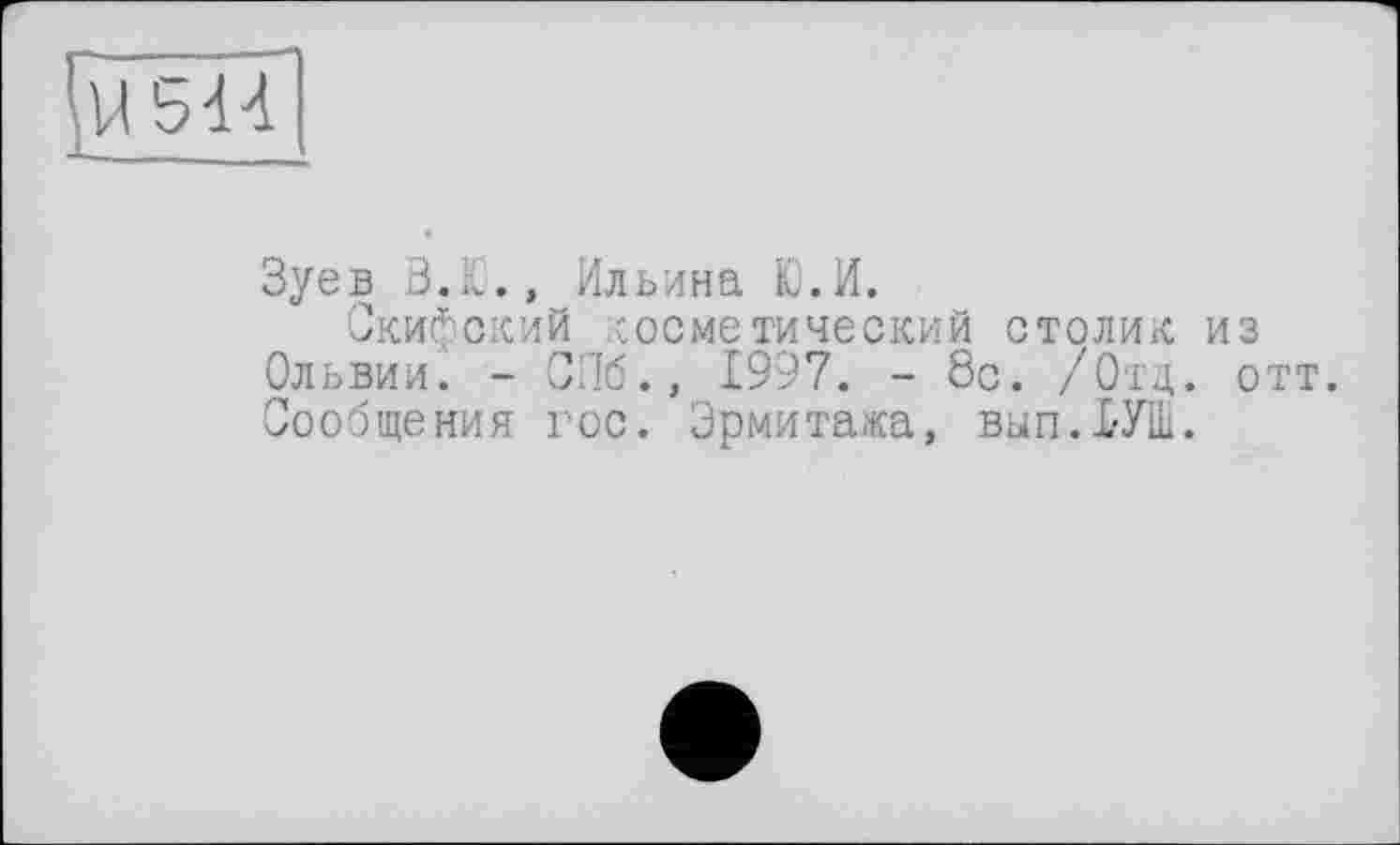 ﻿5Н
Зуев В.Ю., Ильина Ю.И.
Скифский косметический столик из Ольвии. - СПб., 1997. - 8с. /Отд. о Сообщения гос. Эрмитажа, вып.ИШ.